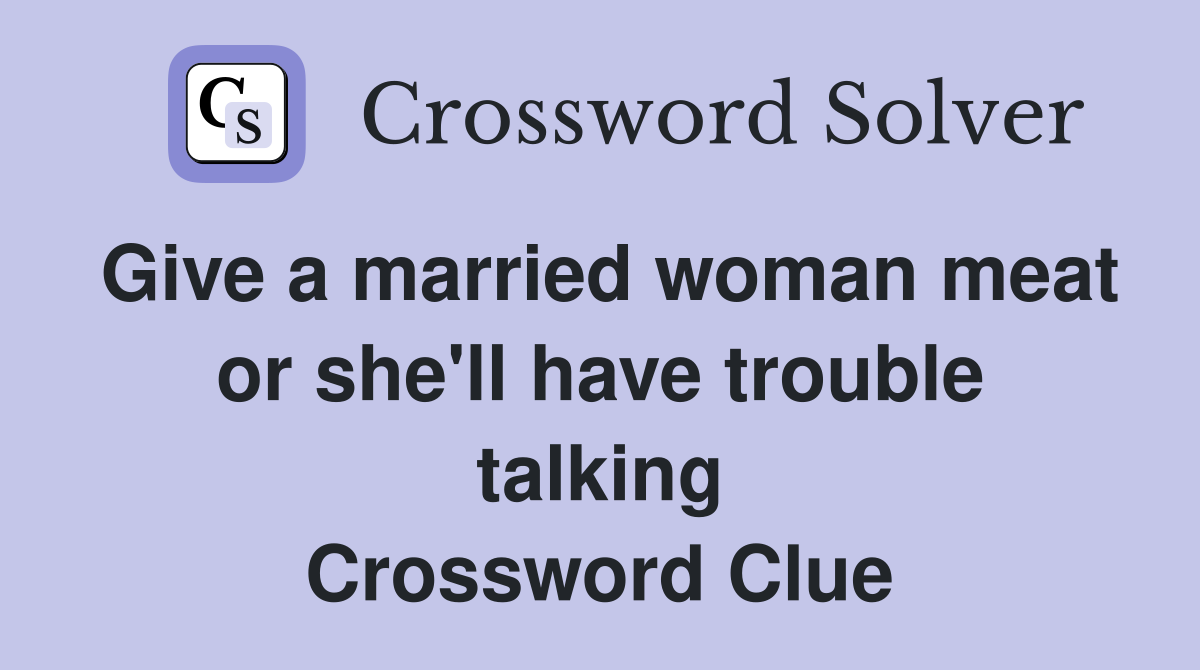 Give a married woman meat or she ll have trouble talking Crossword